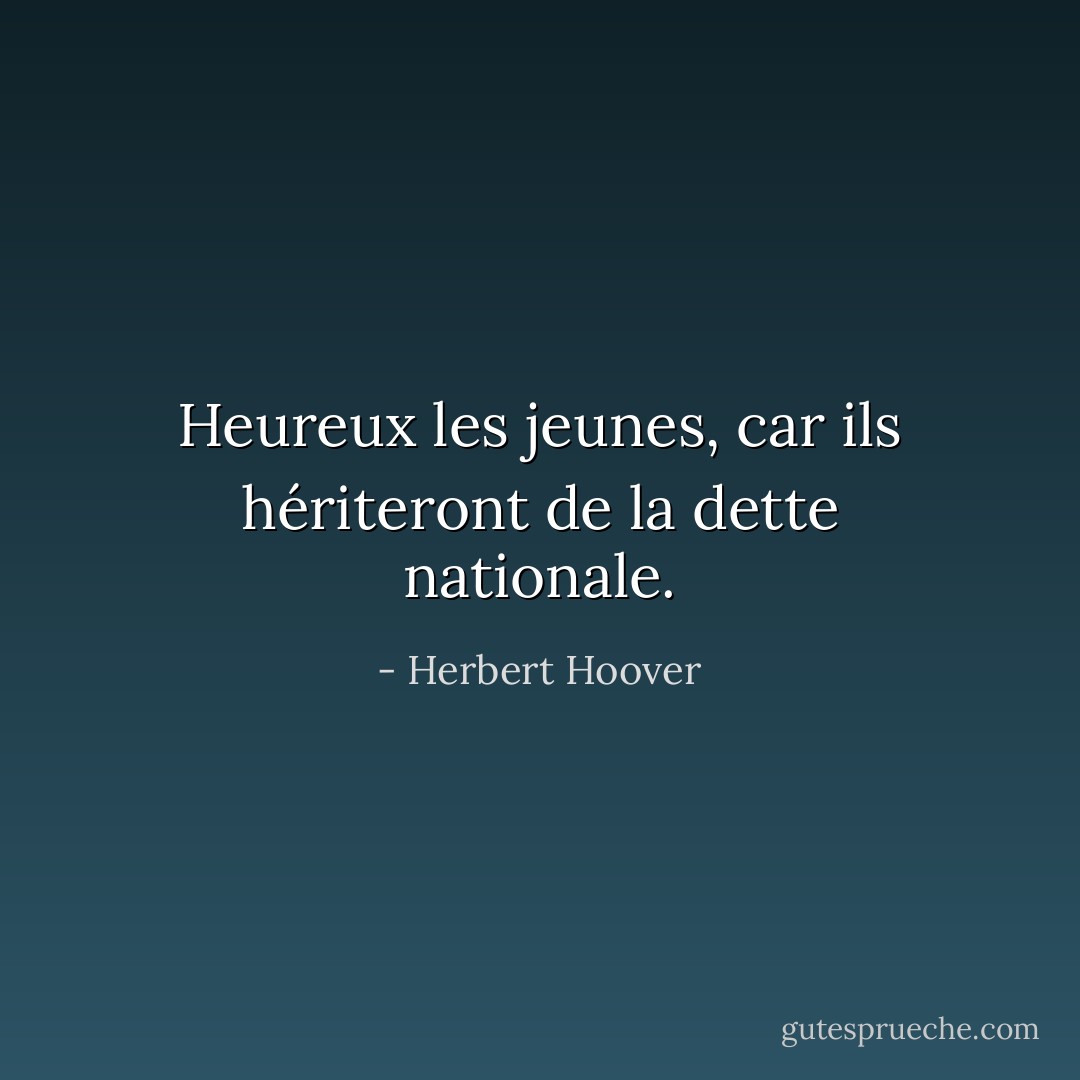 Heureux les jeunes, car ils hériteront de la dette nationale. - Herbert Hoover