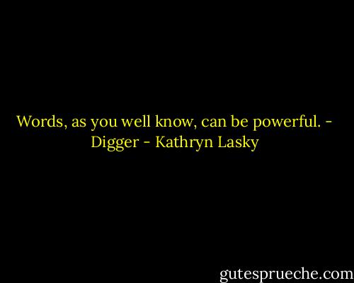 Words, as you well know, can be powerful. - Digger - Kathryn Lasky