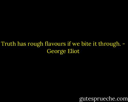 Truth has rough flavours if we bite it through. - George Eliot