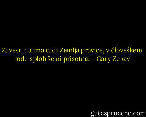 Zavest, da ima tudi Zemlja pravice, v človeškem rodu sploh še ni prisotna. - Gary Zukav