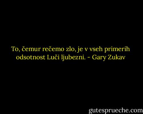 To, čemur rečemo zlo, je v vseh primerih odsotnost Luči ljubezni. - Gary Zukav