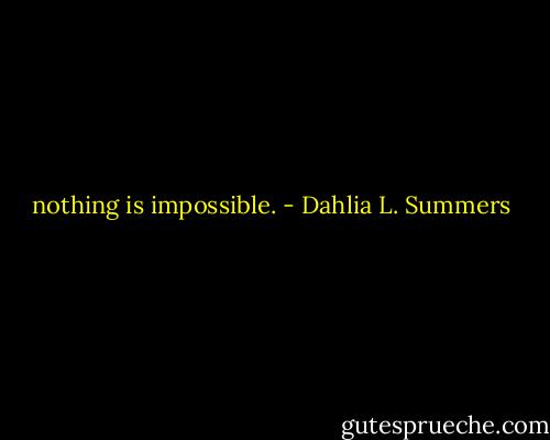 nothing is impossible. - Dahlia L. Summers