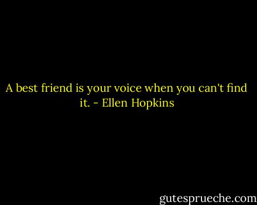 A best friend is your voice when you can't find it. - Ellen Hopkins