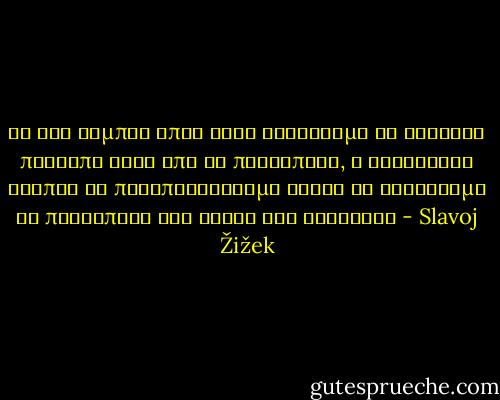 Σε ένα σύμπαν όπου όλοι αναζητάμε το αληθινό πρόσωπο κάτω από το προσωπείο, ο καλύτερος τρόπος να παραπλανήσουμε είναι να φορέσουμε το προσωπείο της ίδιας της αλήθειας - Slavoj Žižek