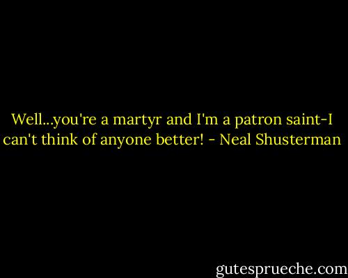 Well...you're a martyr and I'm a patron saint-I can't think of anyone better! - Neal Shusterman