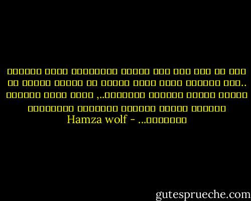 لنا ما ليس لهم لنا الحزن الانساني ووجع نيرودا ..لنا السكين الذي يذهب عميقا في الجلد عميقا في الجرح وصرخة الشهوة الكاسرة.., ولهم جماع الحريم وولائم الجسد وذهنية الاقطاع والتكايا والثريد... - Hamza wolf