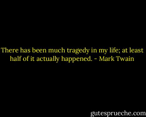 There has been much tragedy in my life; at least half of it actually happened. - Mark Twain