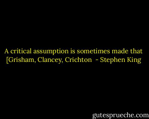 A critical assumption is sometimes made that [Grisham, Clancey, Crichton  - Stephen King