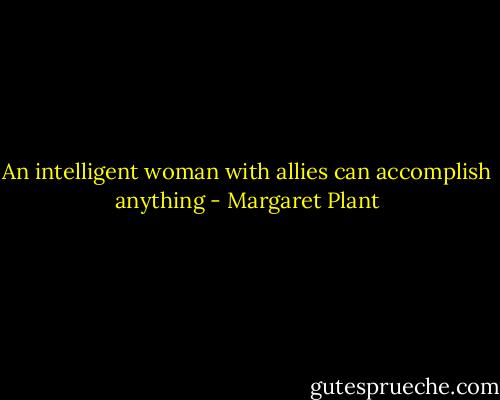 An intelligent woman with allies can accomplish anything - Margaret Plant