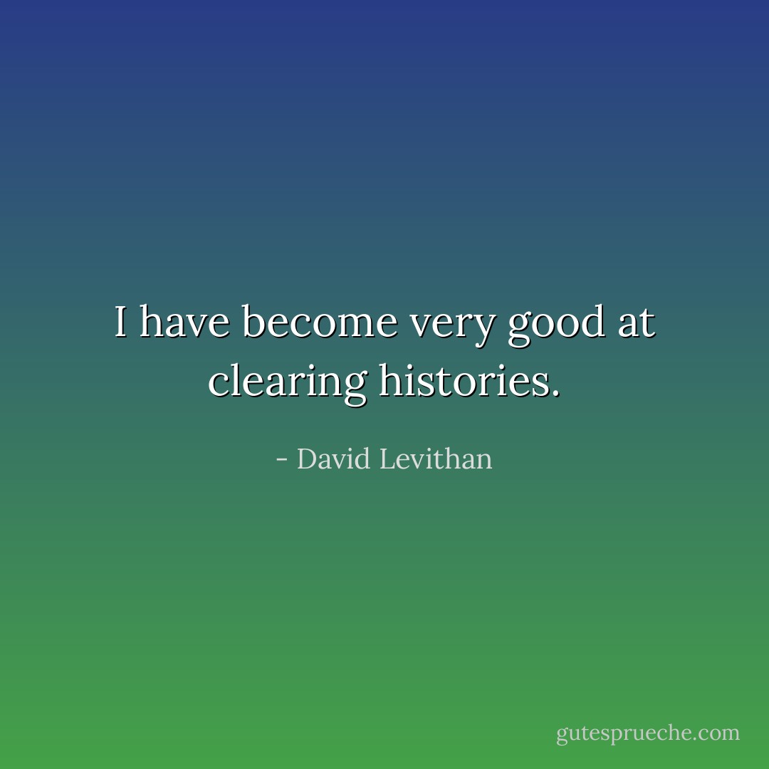 I have become very good at clearing histories. - David Levithan