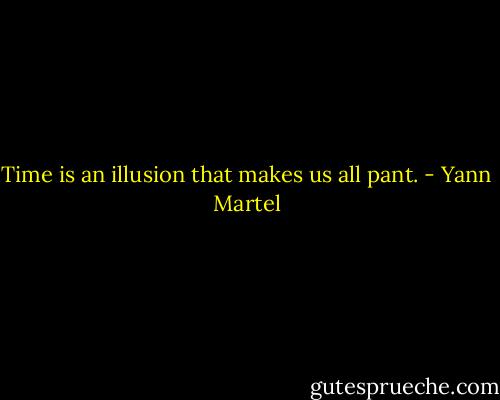 Time is an illusion that makes us all pant. - Yann Martel
