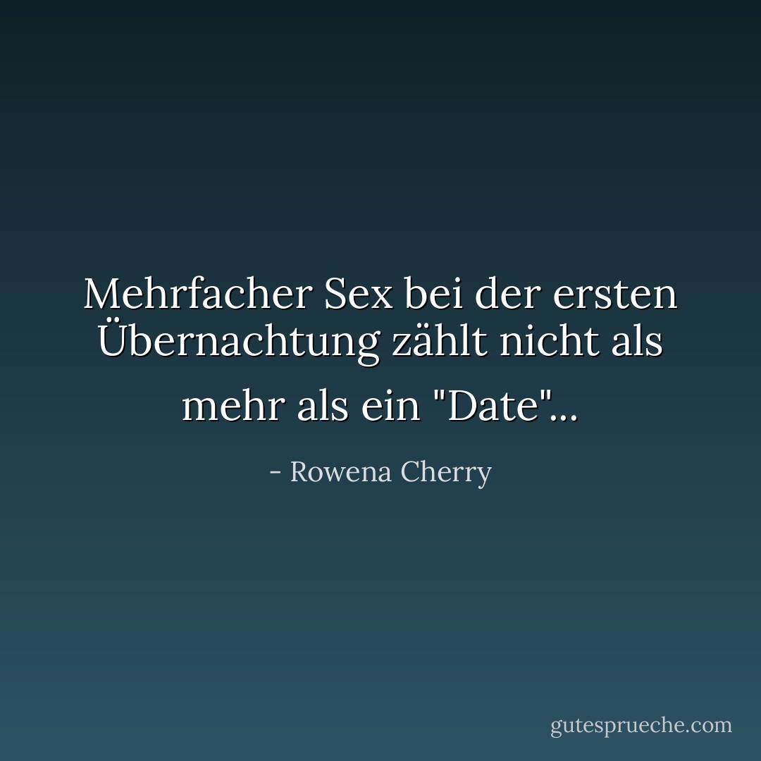Mehrfacher Sex bei der ersten Übernachtung zählt nicht als mehr als ein "Date"... - Rowena Cherry<