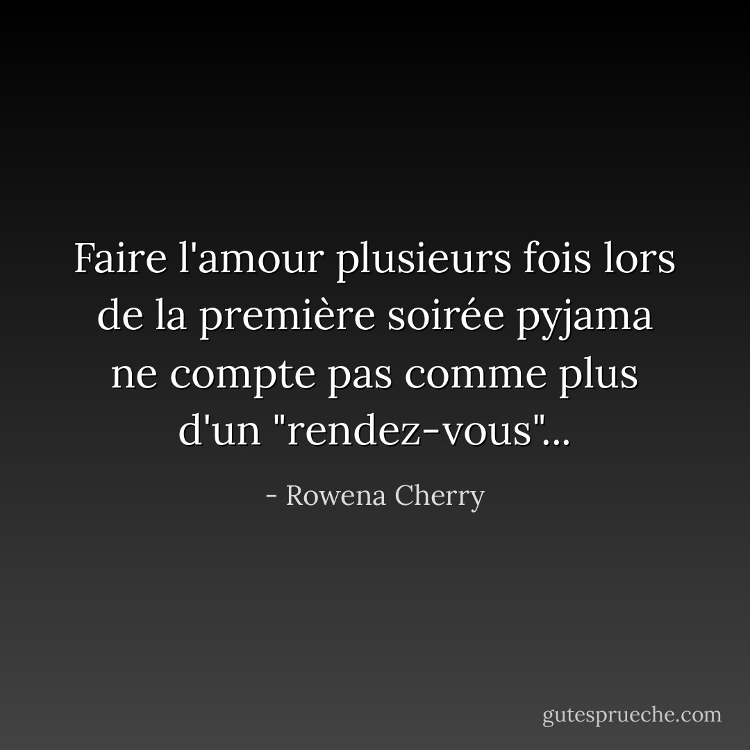 Faire l'amour plusieurs fois lors de la première soirée pyjama ne compte pas comme plus d'un "rendez-vous"... - Rowena Cherry