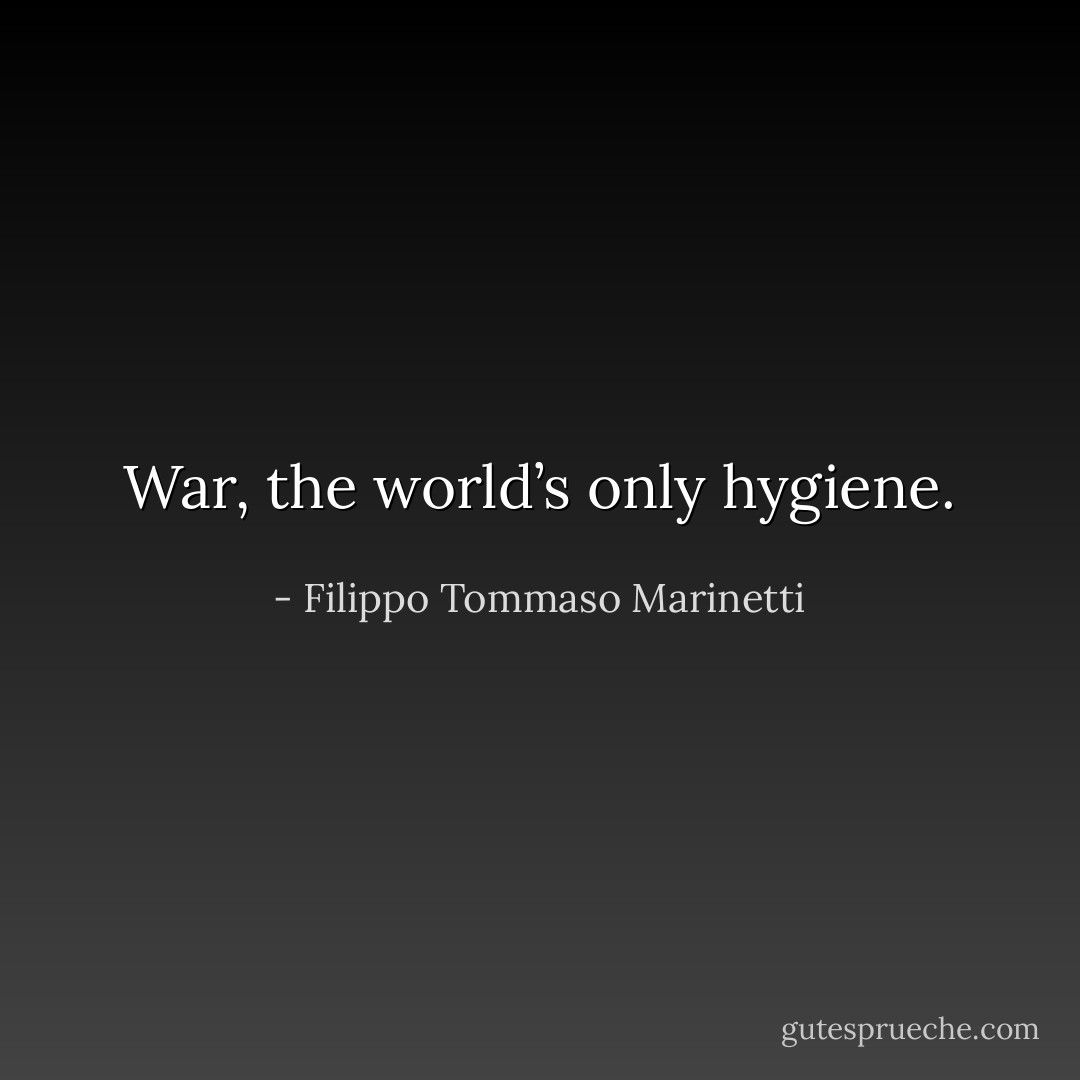 War, the world’s only hygiene. - Filippo Tommaso Marinetti