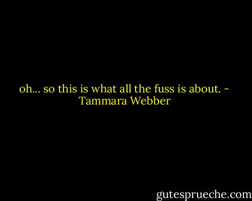 oh... so this is what all the fuss is about. - Tammara Webber