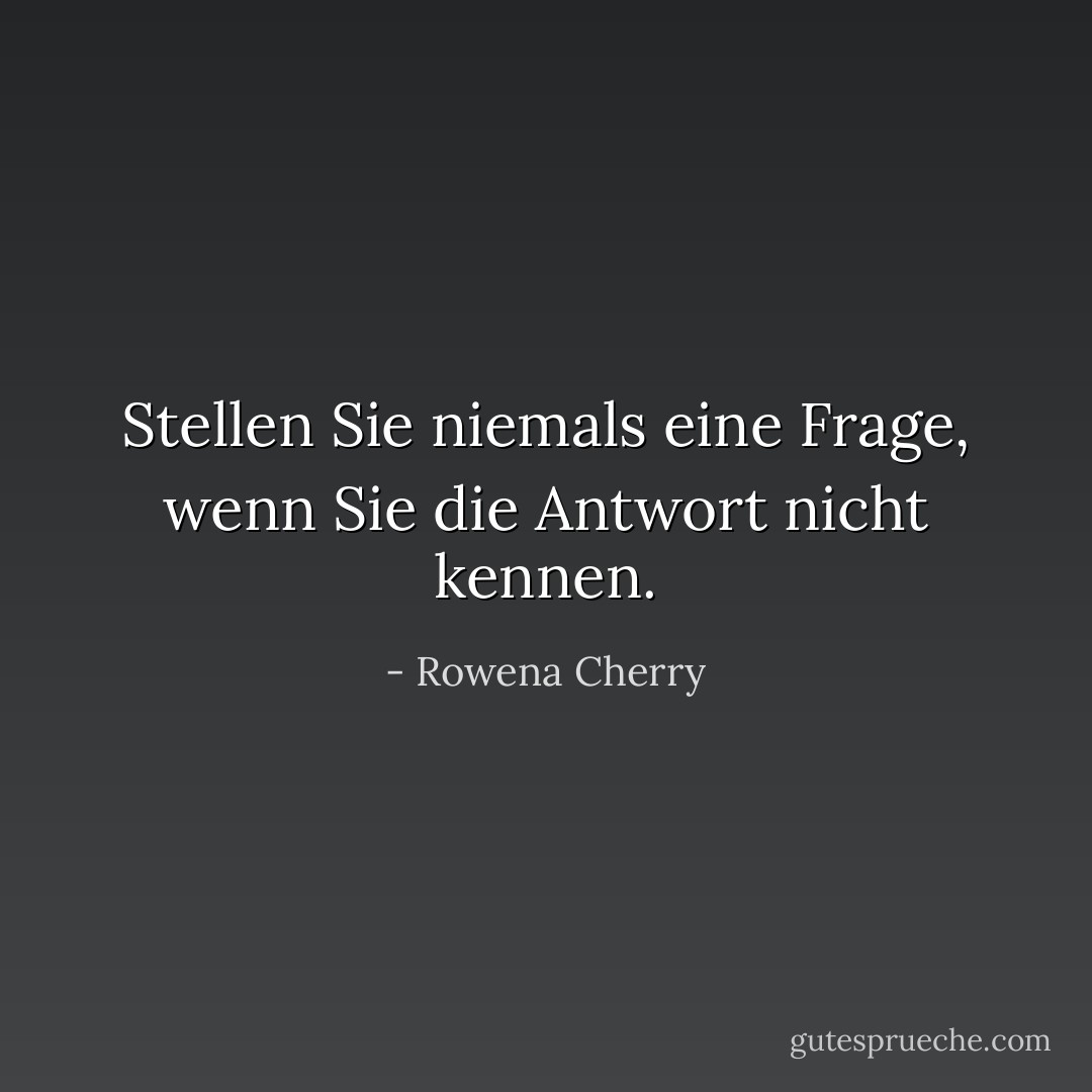 Stellen Sie niemals eine Frage, wenn Sie die Antwort nicht kennen. - Rowena Cherry<