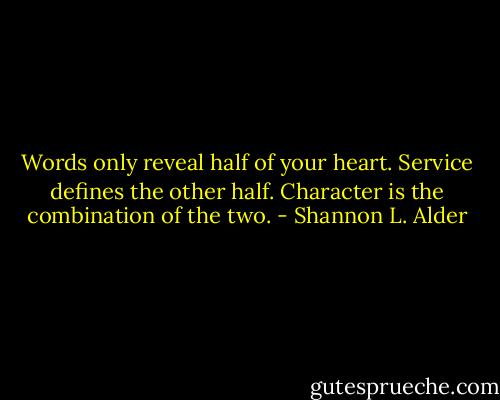 Words only reveal half of your heart. Service defines the other half. Character is the combination of the two. - Shannon L. Alder