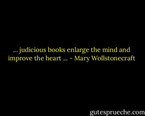 ... judicious books enlarge the mind and improve the heart ... - Mary Wollstonecraft