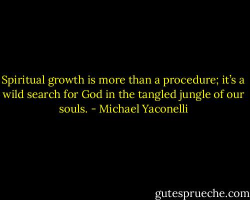 Spiritual growth is more than a procedure; it’s a wild search for God in the tangled jungle of our souls. - Michael Yaconelli