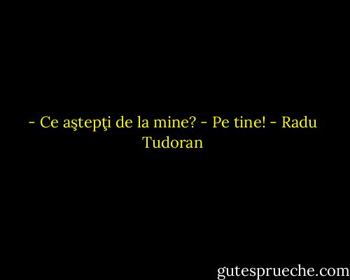 - Ce aştepţi de la mine?<br />- Pe tine! - Radu Tudoran