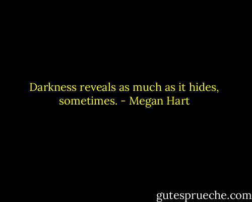 Darkness reveals as much as it hides, sometimes. - Megan Hart