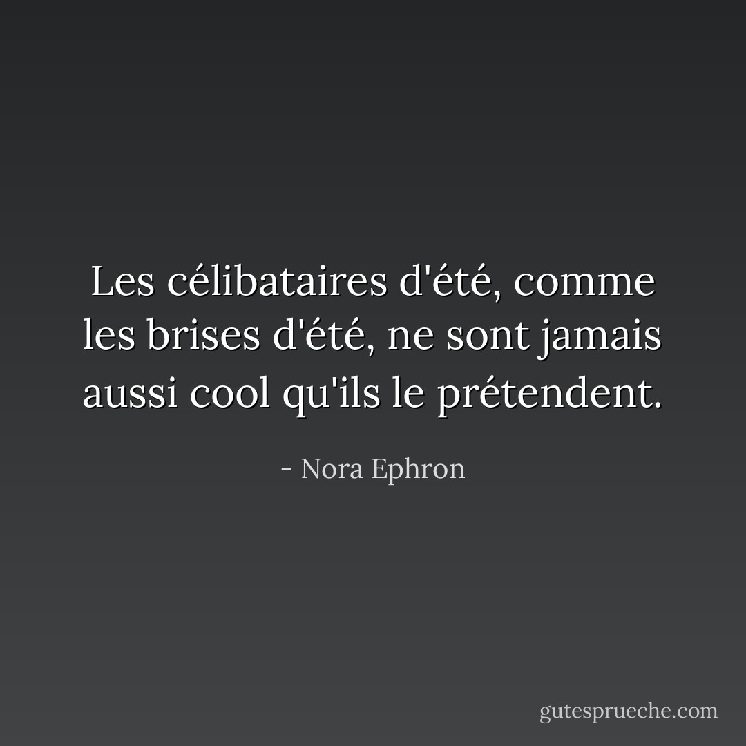 Les célibataires d'été, comme les brises d'été, ne sont jamais aussi cool qu'ils le prétendent. - Nora Ephron