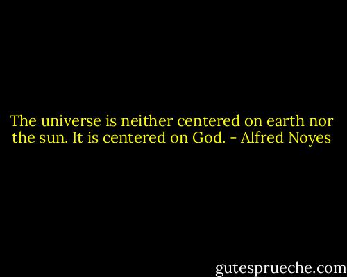 The universe is neither centered on earth nor the sun. It is centered on God. - Alfred Noyes
