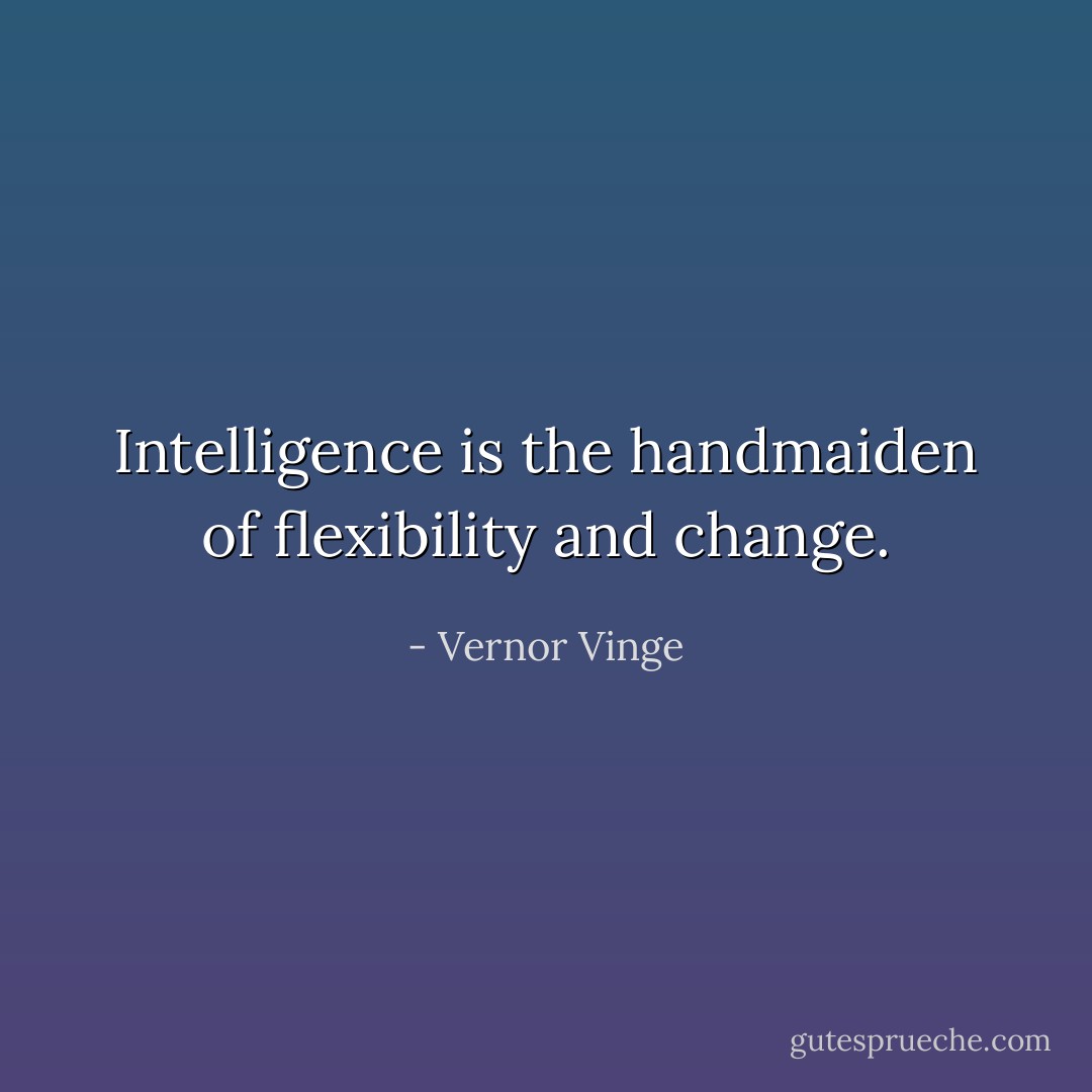 Intelligence is the handmaiden of flexibility and change. - Vernor Vinge
