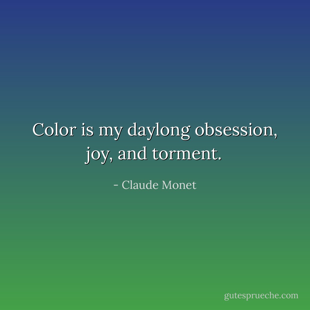 Color is my daylong obsession, joy, and torment. - Claude Monet