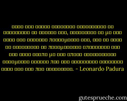 Μετά την τρίτη ανάγνωση χρειάστηκε να καθαρίσει τα γυαλιά του, τρίβωντάς τα με την άκρη της ρώσικης πουκαμίσας του, σαν να ήταν τα κρύσταλλα οι πραγματικοί υπεύθυνοι για τον θολό τρόπο με τον οποίο καταλάβαινε ορισμένες λέξεις που του φαίνονταν οδυνηρές αλλά όλο και πιο ξεκάθαρες. - Leonardo Padura