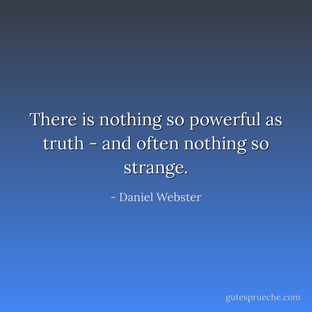 There is nothing so powerful as truth - and often nothing so strange. - Daniel Webster