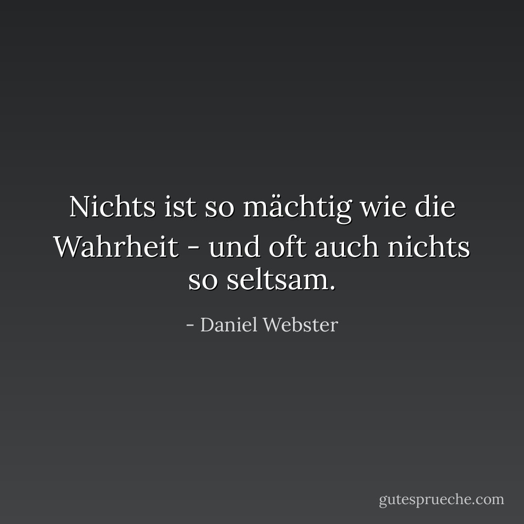 Nichts ist so mächtig wie die Wahrheit - und oft auch nichts so seltsam. - Daniel Webster<