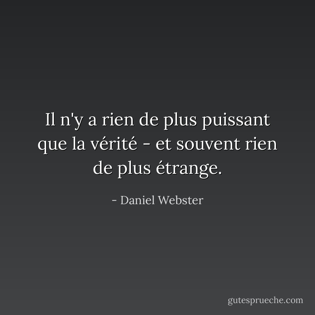 Il n'y a rien de plus puissant que la vérité - et souvent rien de plus étrange. - Daniel Webster