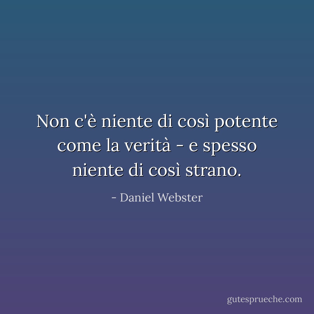 Non c'è niente di così potente come la verità - e spesso niente di così strano. - Daniel Webster