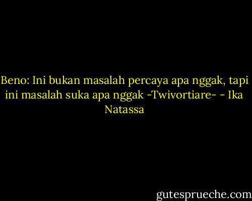 Beno: Ini bukan masalah percaya apa nggak, tapi ini masalah suka apa nggak -Twivortiare- - Ika Natassa