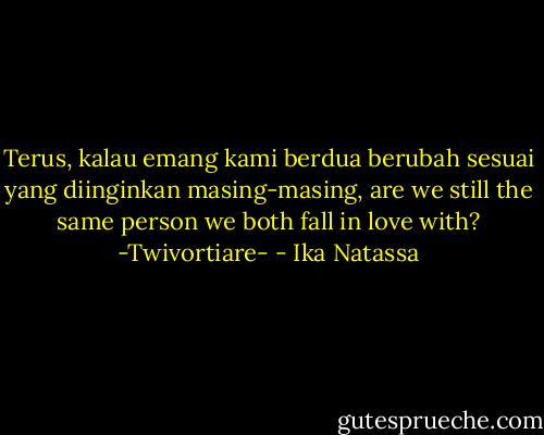 Terus, kalau emang kami berdua berubah sesuai yang diinginkan masing-masing, are we still the same person we both fall in love with? -Twivortiare- - Ika Natassa