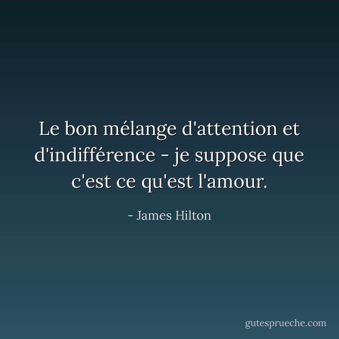 Le bon mélange d'attention et d'indifférence - je suppose que c'est ce qu'est l'amour. - James Hilton