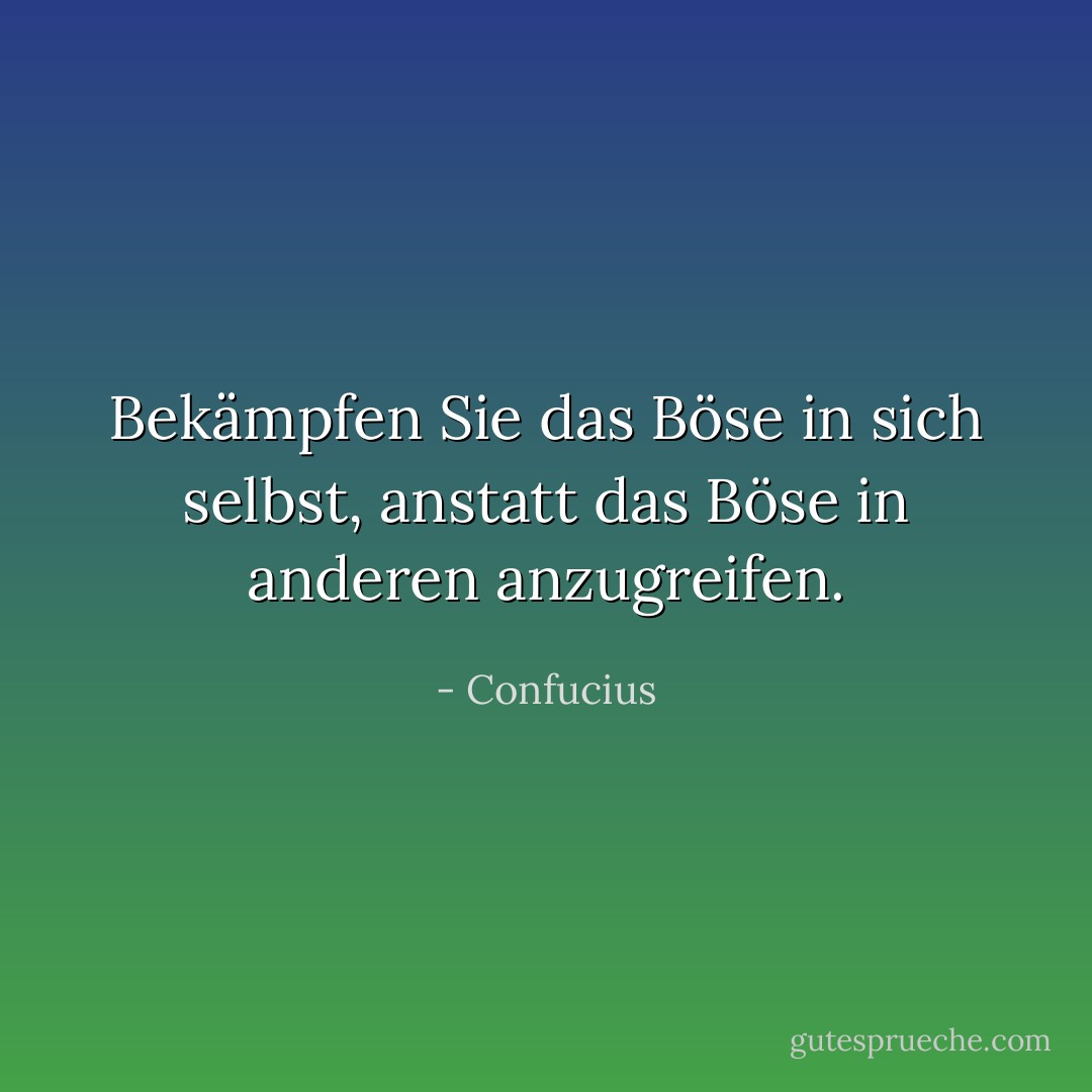 Bekämpfen Sie das Böse in sich selbst, anstatt das Böse in anderen anzugreifen. - Confucius<