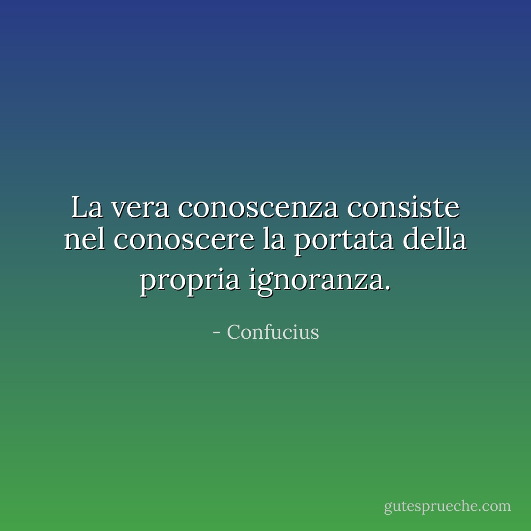 La vera conoscenza consiste nel conoscere la portata della propria ignoranza. - Confucius