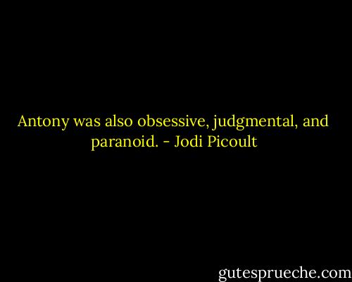 Antony was also obsessive, judgmental, and paranoid. - Jodi Picoult