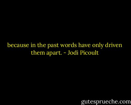because in the past words have only driven them apart. - Jodi Picoult