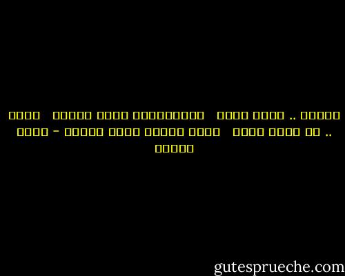 سيحبك .. آلاف غيري <br /><br />وستستلمين بريد الشوق <br /><br />لكنك .. لن تجدي بعدي <br /><br />رجلا يهواك بهذا الصدق - نزار قباني