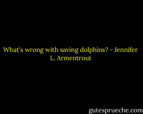 What's wrong with saving dolphins? - Jennifer L. Armentrout