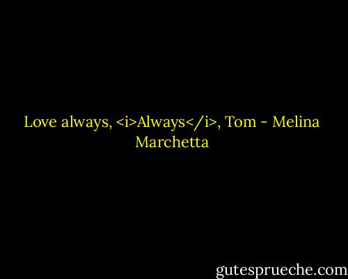 Love always,<br /><i>Always</i>,<br />Tom - Melina Marchetta