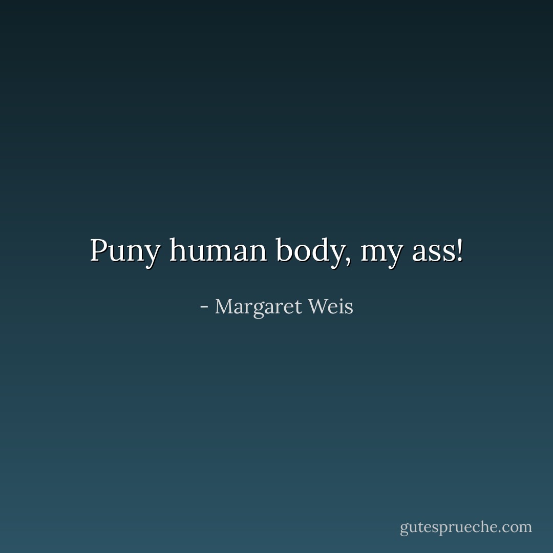 Puny human body, my ass! - Margaret Weis