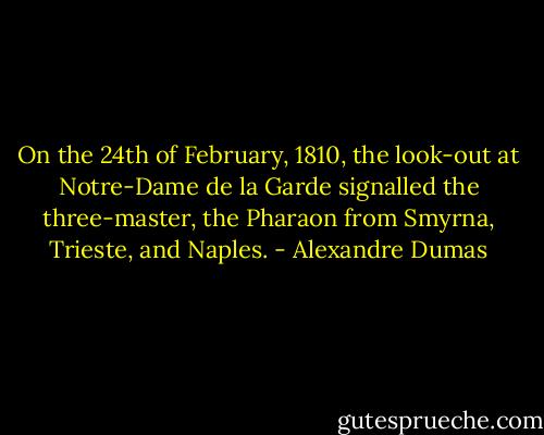 On the 24th of February, 1810, the look-out at Notre-Dame de la Garde signalled the three-master, the Pharaon from Smyrna, Trieste, and Naples. - Alexandre Dumas