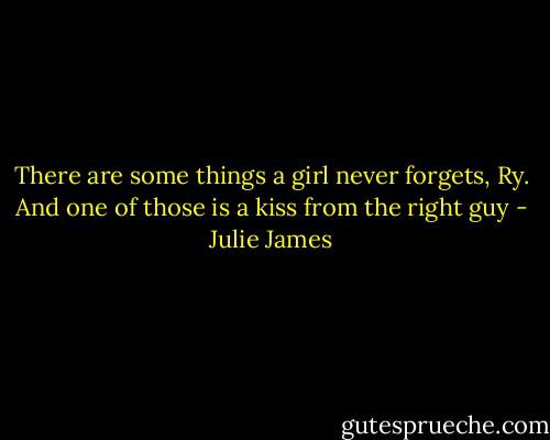 There are some things a girl never forgets, Ry. And one of those is a kiss from the right guy - Julie James