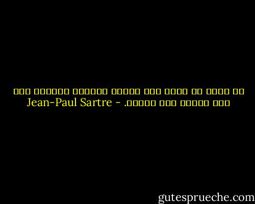 لا يمكن أن أدلل على حقيقة عاطفتى وكلامى إلا إذا مارست ذلك فعلاً. - Jean-Paul Sartre