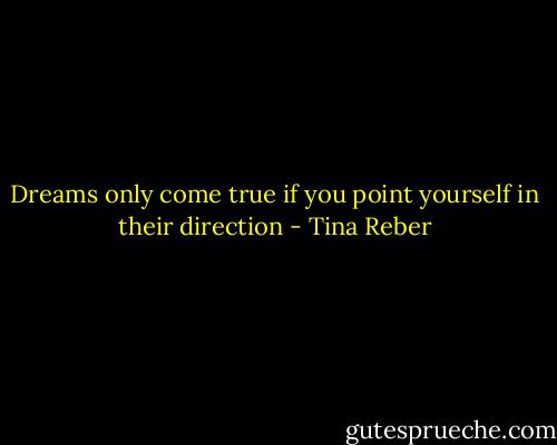 Dreams only come true if you<br />point yourself in their direction - Tina Reber