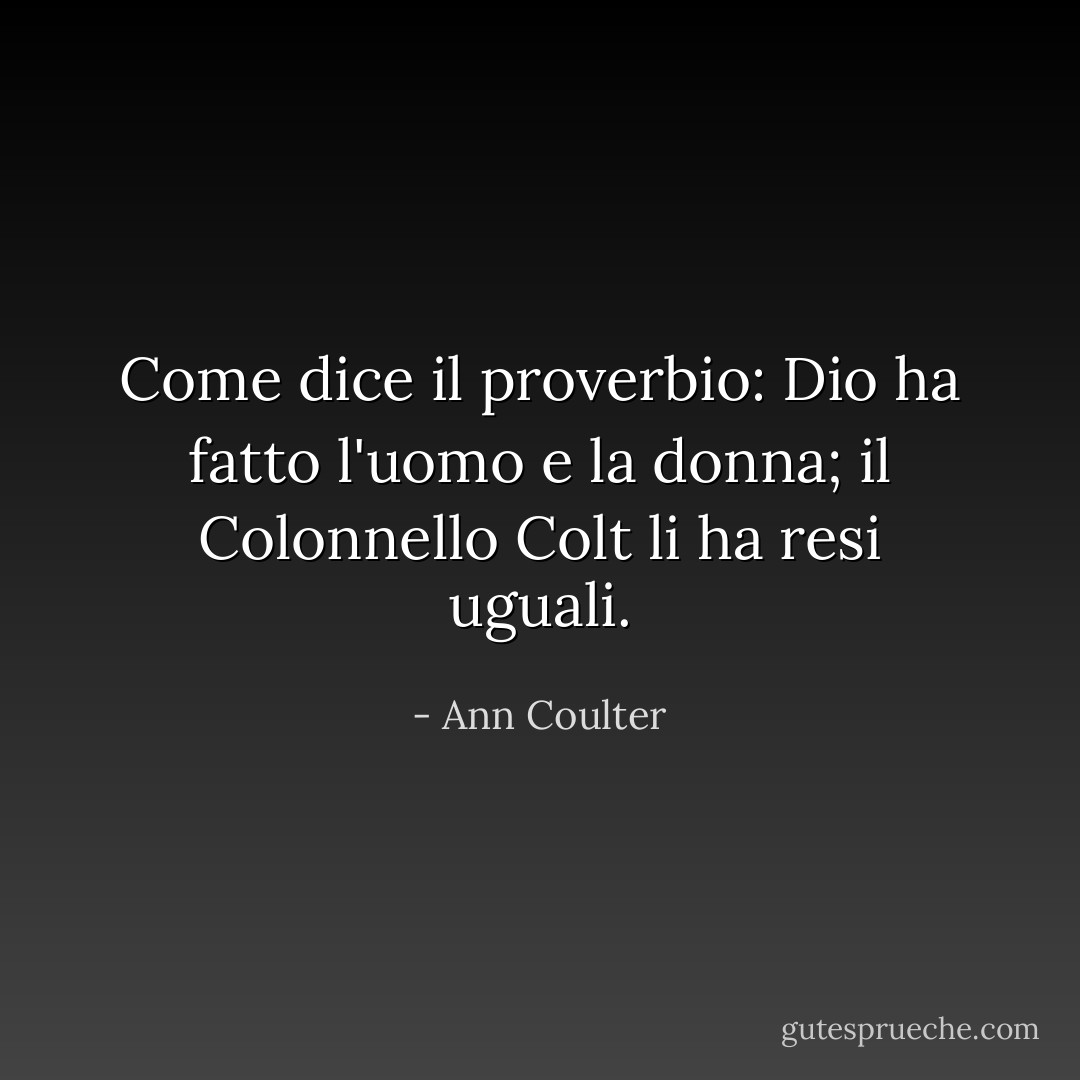 Come dice il proverbio: Dio ha fatto l'uomo e la donna; il Colonnello Colt li ha resi uguali. - Ann Coulter